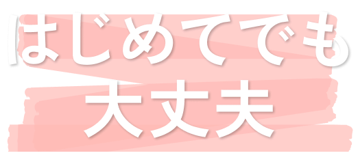 はじめてでも大丈夫